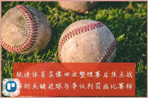 极速体育录像回放整理赛后焦点战解析关键进球与争议判罚成比赛转折