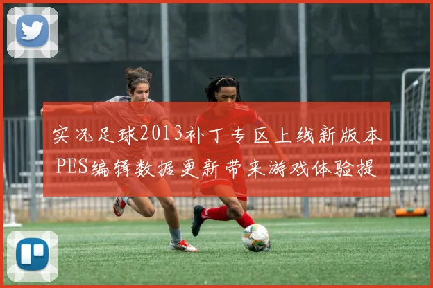 实况足球2013补丁专区上线新版本 PES编辑数据更新带来游戏体验提升