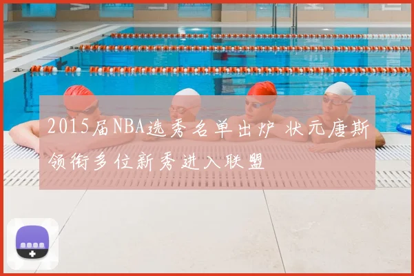 2015届NBA选秀名单出炉 状元唐斯领衔多位新秀进入联盟