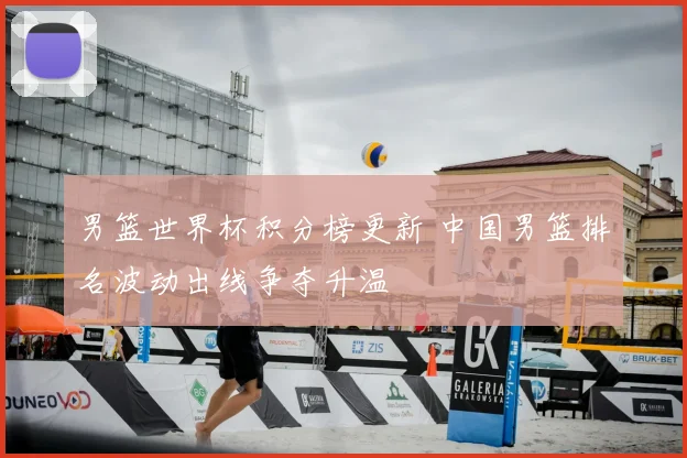 男篮世界杯积分榜更新 中国男篮排名波动出线争夺升温