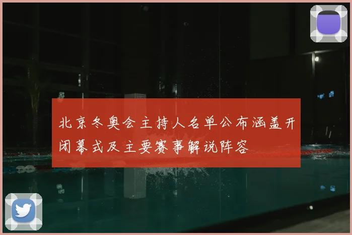 北京冬奥会主持人名单公布涵盖开闭幕式及主要赛事解说阵容