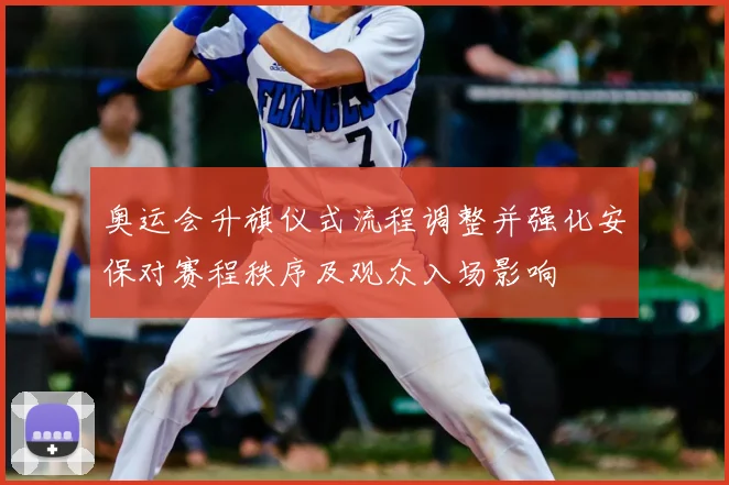 奥运会升旗仪式流程调整并强化安保对赛程秩序及观众入场影响