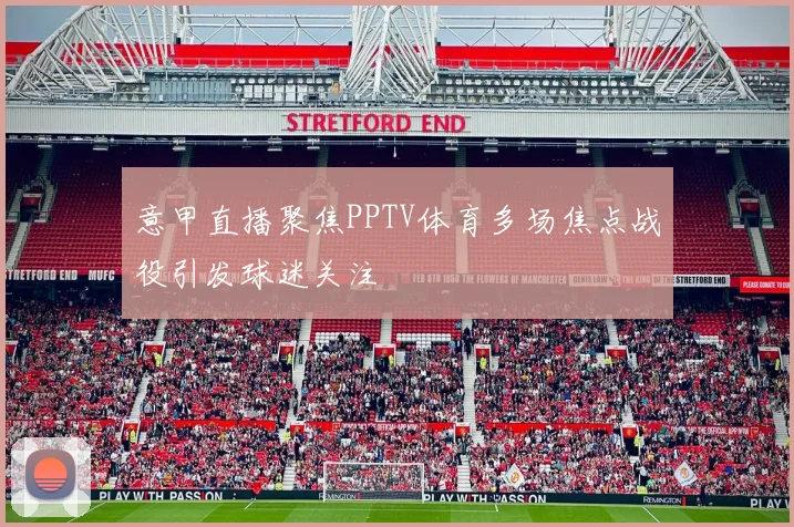 意甲直播聚焦PPTV体育多场焦点战役引发球迷关注