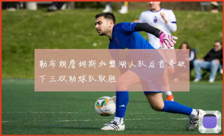 勒布朗詹姆斯加盟湖人队后首秀砍下三双助球队取胜