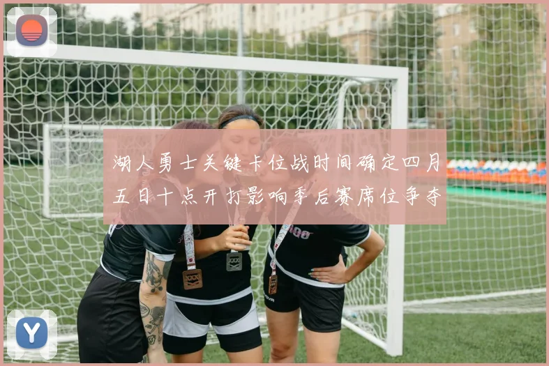 湖人勇士关键卡位战时间确定四月五日十点开打影响季后赛席位争夺