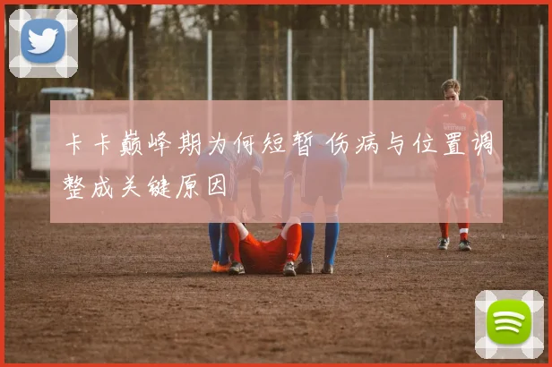 卡卡巅峰期为何短暂 伤病与位置调整成关键原因