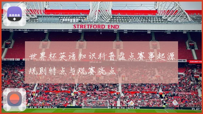 世界杯英语知识科普盘点赛事起源规则特点与观赛亮点