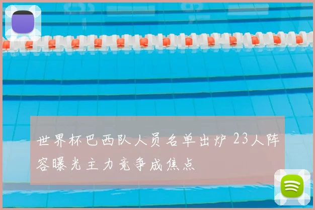 世界杯巴西队人员名单出炉 23人阵容曝光主力竞争成焦点