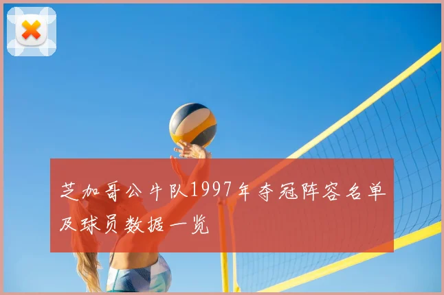 芝加哥公牛队1997年夺冠阵容名单及球员数据一览