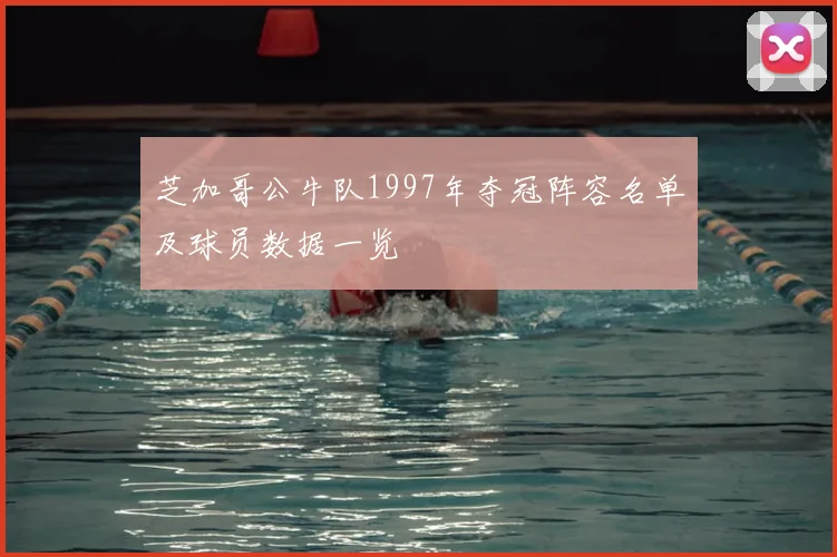 芝加哥公牛队1997年夺冠阵容名单及球员数据一览