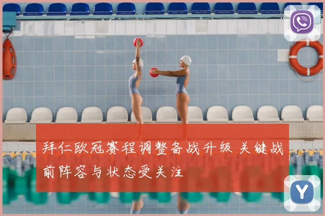 拜仁欧冠赛程调整备战升级 关键战前阵容与状态受关注