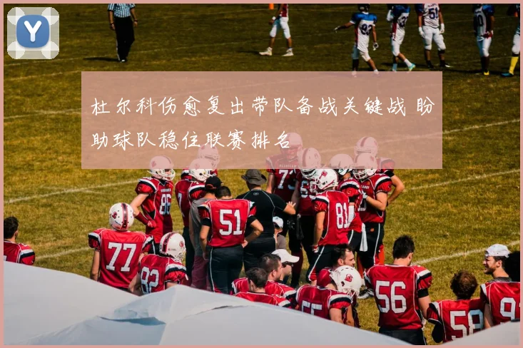 杜尔科伤愈复出带队备战关键战 盼助球队稳住联赛排名