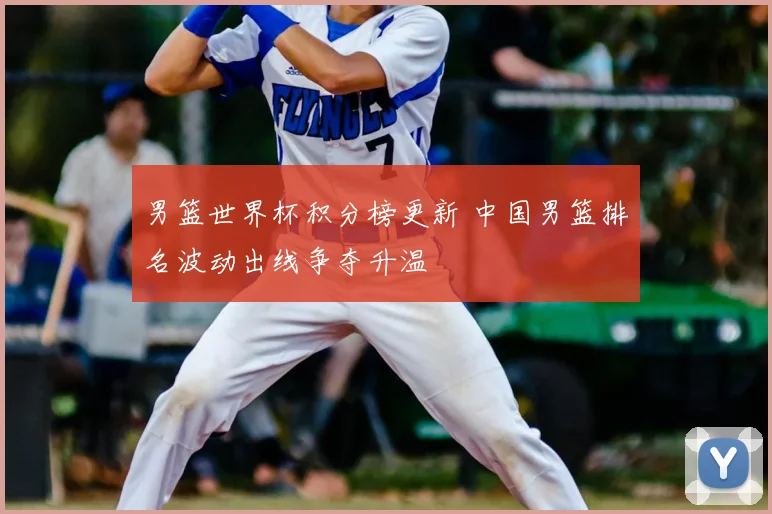 男篮世界杯积分榜更新 中国男篮排名波动出线争夺升温