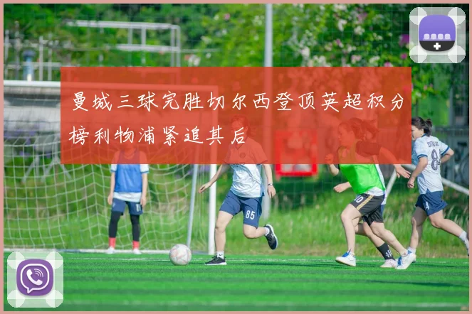 曼城三球完胜切尔西登顶英超积分榜利物浦紧追其后