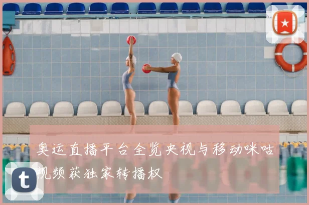 奥运直播平台全览央视与移动咪咕视频获独家转播权