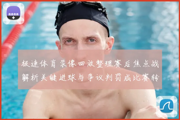 极速体育录像回放整理赛后焦点战解析关键进球与争议判罚成比赛转折
