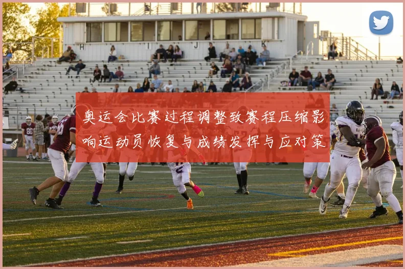奥运会比赛过程调整致赛程压缩影响运动员恢复与成绩发挥与应对策略