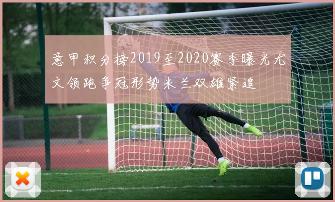 意甲积分榜2019至2020赛季曝光尤文领跑争冠形势米兰双雄紧追