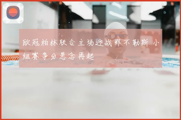欧冠柏林联合主场迎战那不勒斯 小组赛争分悬念再起