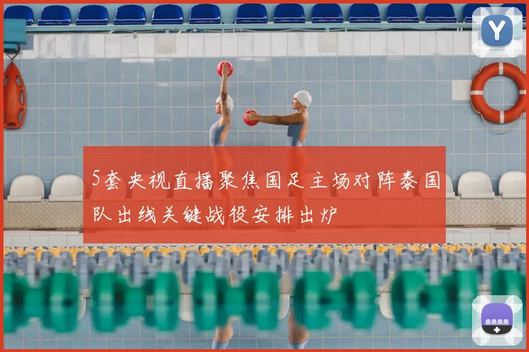 5套央视直播聚焦国足主场对阵泰国队出线关键战役安排出炉