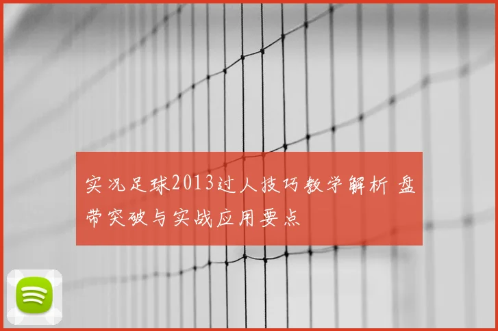 实况足球2013过人技巧教学解析 盘带突破与实战应用要点