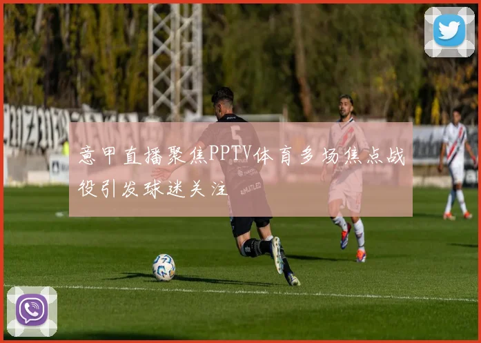 意甲直播聚焦PPTV体育多场焦点战役引发球迷关注
