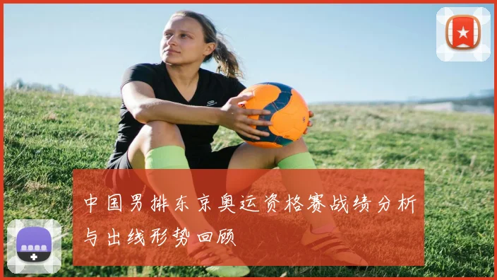 中国男排东京奥运资格赛战绩分析与出线形势回顾