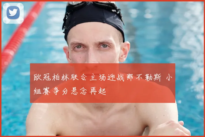 欧冠柏林联合主场迎战那不勒斯 小组赛争分悬念再起