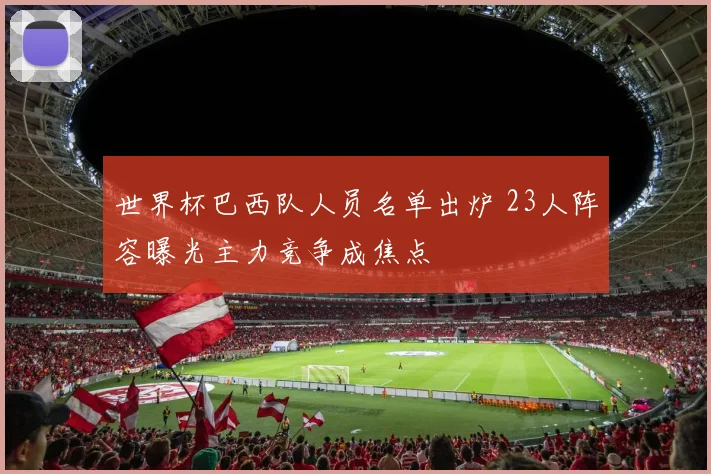 世界杯巴西队人员名单出炉 23人阵容曝光主力竞争成焦点