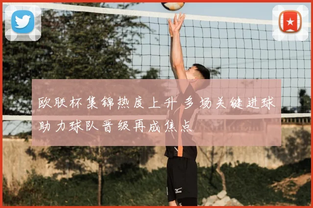 欧联杯集锦热度上升 多场关键进球助力球队晋级再成焦点