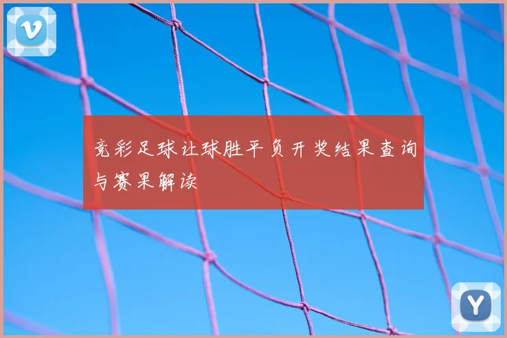 竞彩足球让球胜平负开奖结果查询与赛果解读