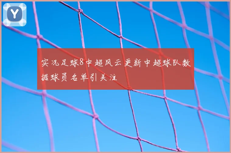 实况足球8中超风云更新中超球队数据球员名单引关注