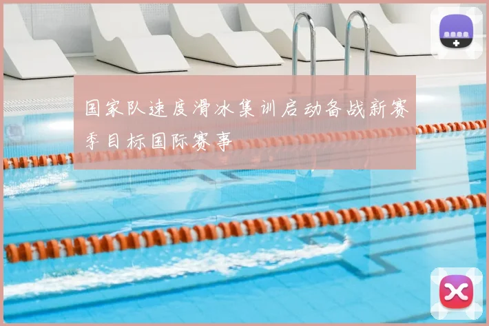 国家队速度滑冰集训启动备战新赛季目标国际赛事