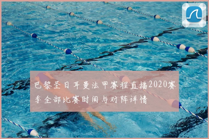 巴黎圣日耳曼法甲赛程直播2020赛季全部比赛时间与对阵详情