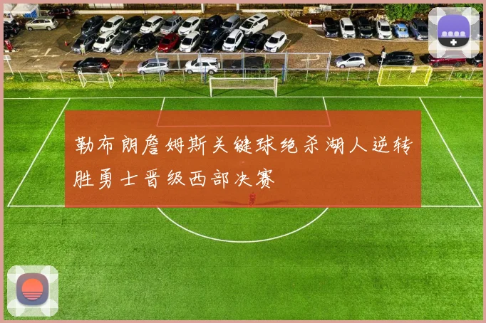 勒布朗詹姆斯关键球绝杀湖人逆转胜勇士晋级西部决赛