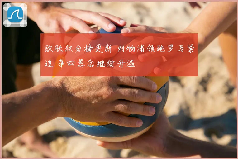 欧联积分榜更新 利物浦领跑罗马紧追 争四悬念继续升温