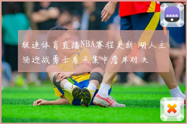极速体育直播NBA赛程更新 湖人主场迎战勇士看点集中詹库对决