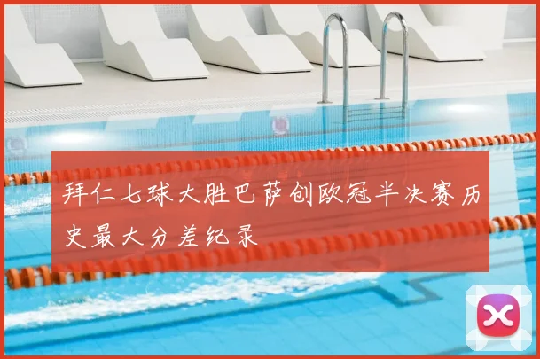 拜仁七球大胜巴萨创欧冠半决赛历史最大分差纪录