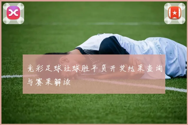 竞彩足球让球胜平负开奖结果查询与赛果解读