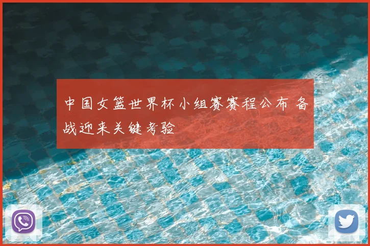 中国女篮世界杯小组赛赛程公布 备战迎来关键考验