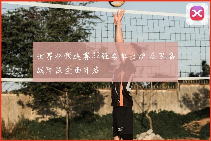 世界杯预选赛32强名单出炉 各队备战阶段全面开启