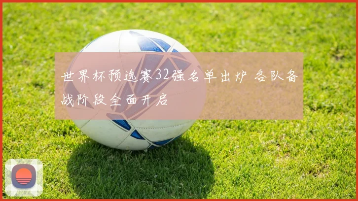 世界杯预选赛32强名单出炉 各队备战阶段全面开启