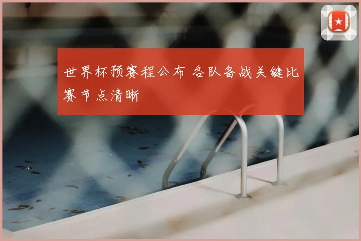 世界杯预赛程公布 各队备战关键比赛节点清晰