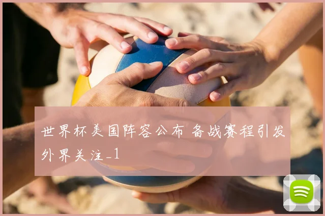 世界杯美国阵容公布 备战赛程引发外界关注_1